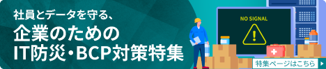 社員とデータを守る、企業のためのIT防災、BCP対策特集